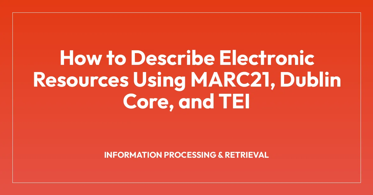 How to Describe Electronic Resources Using MARC21, Dublin Core, and TEI