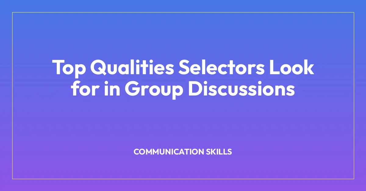 Top Qualities Selectors Look for in Group Discussions