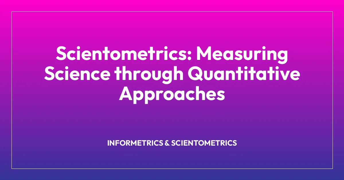 Scientometrics: Measuring Science through Quantitative Approaches
