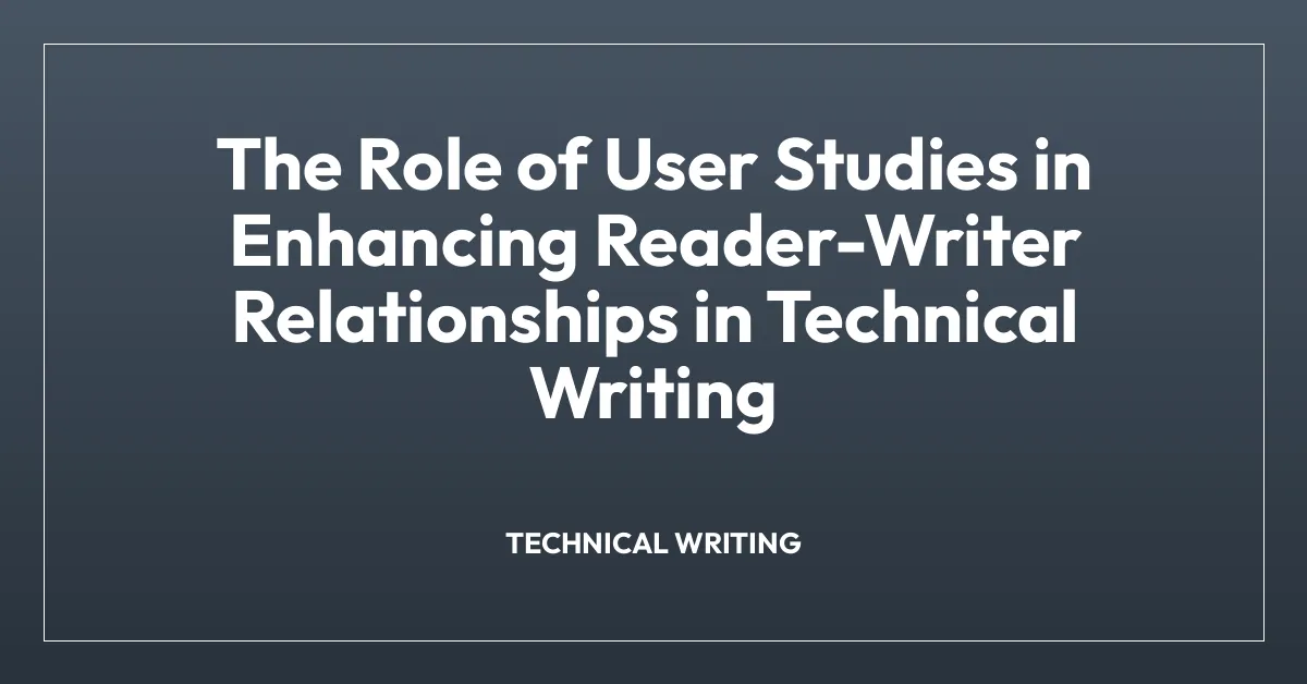 The Role of User Studies in Enhancing Reader-Writer Relationships in Technical Writing