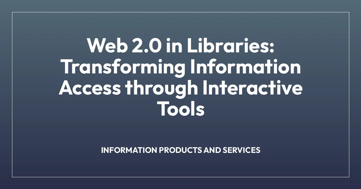 Web 2.0 in Libraries: Transforming Information Access through Interactive Tools